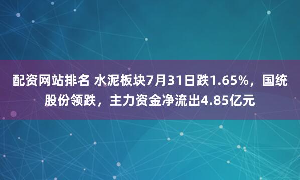 配资网站排名 水泥板块7月31日跌1.65%，国统股份领跌，主力资金净流出4.85亿元