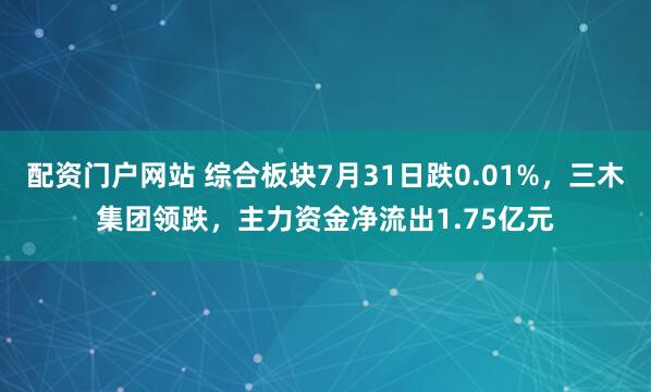 配资门户网站 综合板块7月31日跌0.01%，三木集团领跌，主力资金净流出1.75亿元