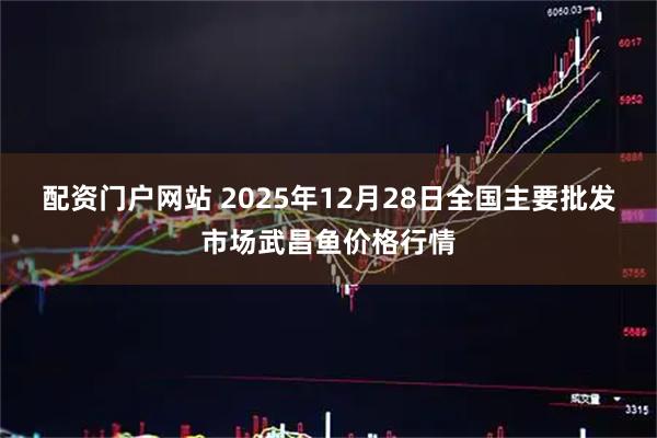 配资门户网站 2025年12月28日全国主要批发市场武昌鱼价格行情
